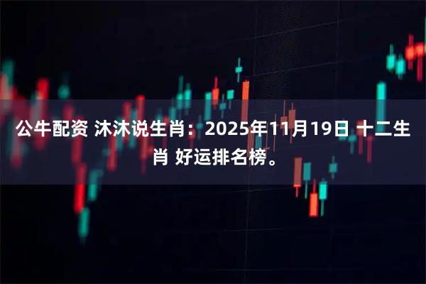 公牛配资 沐沐说生肖：2025年11月19日 十二生肖 好运排名榜。