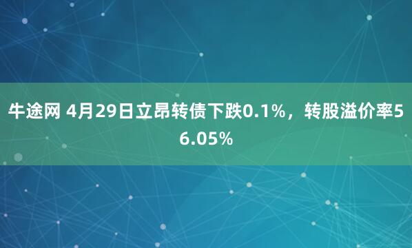 牛途网 4月29日立昂转债下跌0.1%，转股溢价率56.05%
