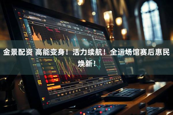 金景配资 高能变身！活力续航！全运场馆赛后惠民焕新！
